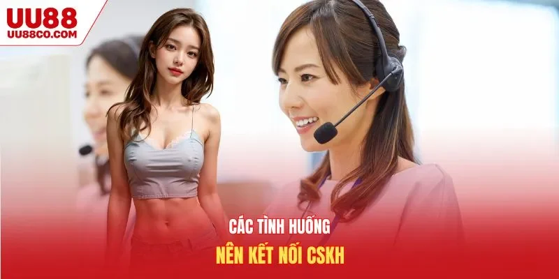 Các tình huống nên kết nối CSKH