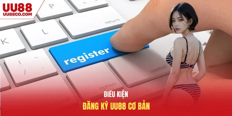 Điều kiện đăng ký UU88 cơ bản