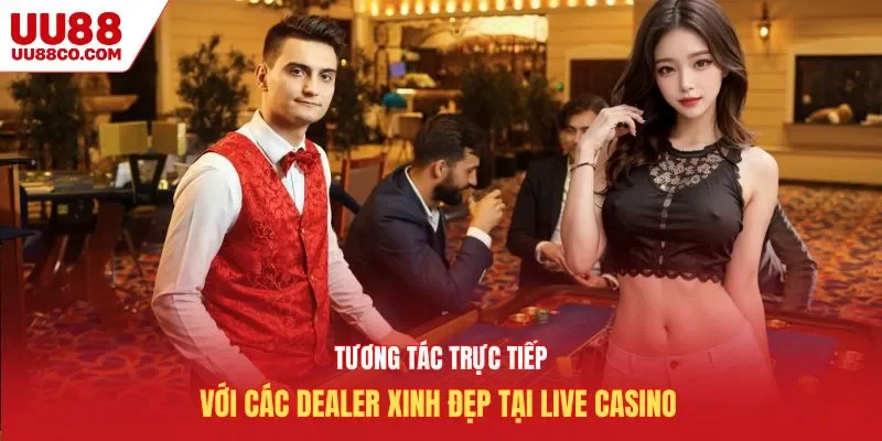 Tương tác trực tiếp với các dealer xinh đẹp tại live casino UU88